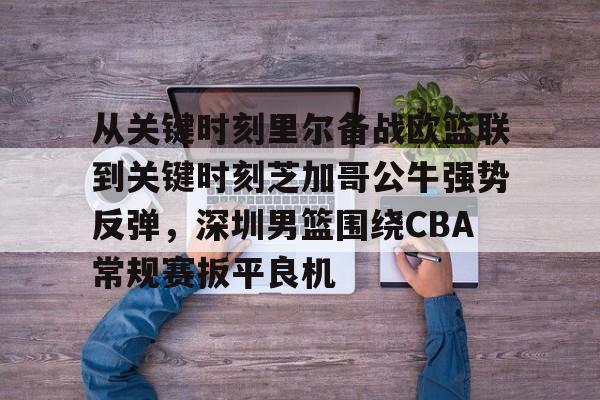 开云体育在线-从关键时刻里尔备战欧篮联到关键时刻芝加哥公牛强势反弹，深圳男篮围绕CBA常规赛扳平良机